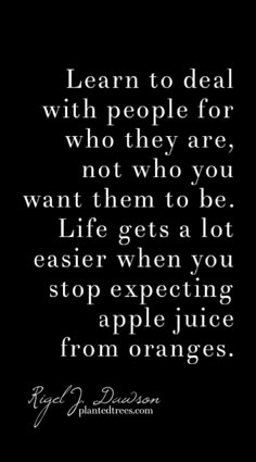 a quote that reads learn to deal with people for who they are, not who you want