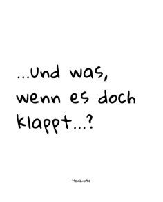 a black and white photo with the words,'und was, wern e s doch klappt? '