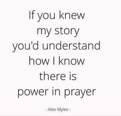 an image with the quote if you knew my story you'd understand how i know there is power in prayer