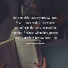 someone is reading a book with their hand on the open book and it says, let your children see you slow down read a book walk in the woods sip coffee in the early hours of the morning