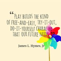 a colorful pinwheel with a quote about play build the kind of free - and - easy, try - out, do - it yourself character that our future need