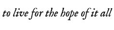 the words to live for the hope of it all are written in black ink on a white background