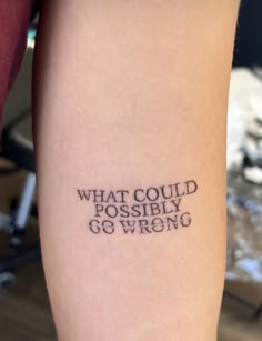 a person with a tattoo on their arm that says, what could possibly go wrong?