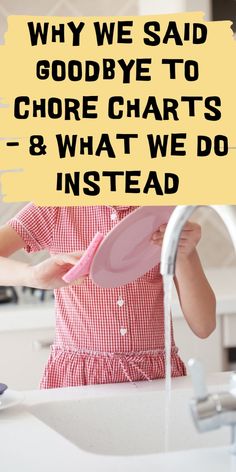 a woman washing her hands with a pink plate in front of her and the words why we said goodbye to chore chart & what we do instead