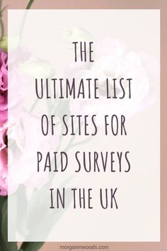 pink flowers with the words, the ultimate list of sites for paid surveys in the uk