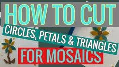 the words how to cut circles, petals and triangles for mosaics are shown in front of