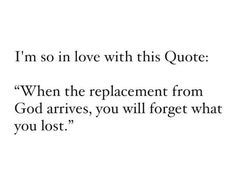 a quote that reads, i'm so in love with this quote when the replacement from god arrives, you will forget what you lost