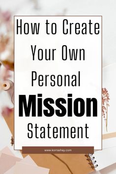 the words how to create your own personal mission statement on top of papers and flowers