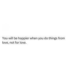 a white background with the words you will be happily when you do things from love, not for love