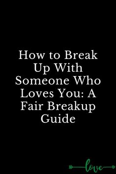 the text reads how to break up with someone who loves you a fair breakup guide