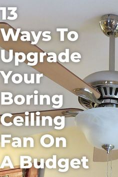 a ceiling fan with the words 13 ways to upgrade your boring ceiling fan on a budget