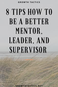 the beach with text that reads 8 tips how to be a better mentor, leader and supervisor