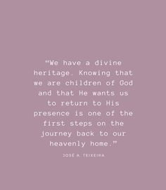 a quote from jose a teixera that reads we have a divine heritage known that we are children of god and that he wants us to return to his presence