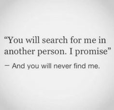 the quote you will search for me in another person i promise and you will never find me