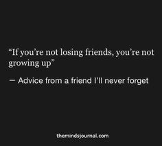 a black and white photo with the quote if you're not losing friends, you're not growing up