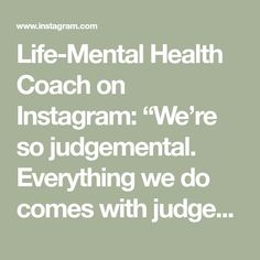 Life-Mental Health Coach on Instagram: “We’re so judgemental. Everything we do comes with judgement, whether it’s from yourself or from others. It’s inevitable, because…”