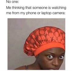 a woman wearing an orange hat with the caption, no one me thinking that someone is watching me from my phone or laptop camera