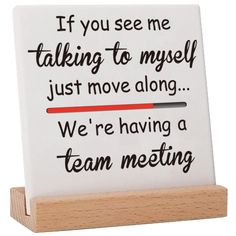 a sign that says if you see me talking to mysel just move along we're having a team meeting