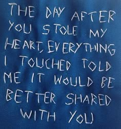 a blue piece of cloth with writing on it that says, the day after you stole my heart everything i touched told me it would be better shared with you