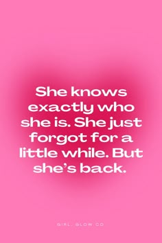 the quote she knows exactly who she is she just forgot for a little while but she's back