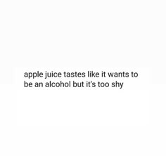 an apple juice tastes like it wants to be an alcohol but it's too shy