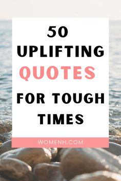 the words 50 uplifting quotes for tough times on top of rocks in water