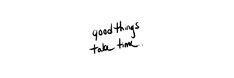 the words good things take time written in black ink