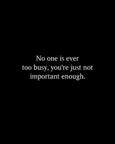 a black and white photo with the words no one is ever too busy, you're just not important enough