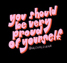 the words you should be very proud of yourself written in pink on a black background