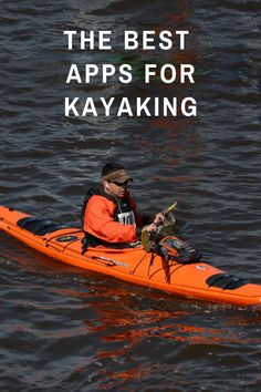 a man in an orange kayak with the words, the best apps for kayaking