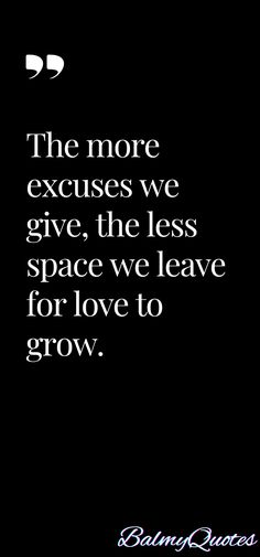 the more excuses we give, the less space we leave for love to grow