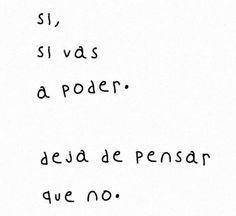 the words are written in black and white ink on a piece of paper that says, sil, si was a poder, deja dede pensar que que no