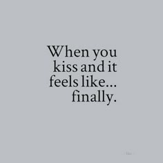 a quote that reads, when you kiss and it feels like finally