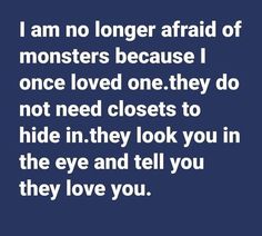 a quote that reads i am no longer afraid of monsters because i once loved one they do not need closets to hide in