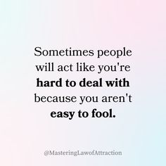 someones people will act like you're hard to deal with because you aren't easy to fool