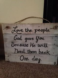 a sign that says, love the people god gave you because he will need them back one day