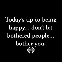 a black and white photo with the words today's tip to being happy don't let bothered people either you