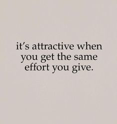 a quote that says it's attractive when you get the same effort you give