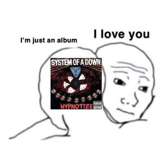 a meme with the caption i'm just an album system of a down