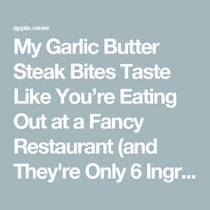 the text reads, my garlic butter steak bites taste like you're eating out at a fancy restaurant and they're only 6 ingredients