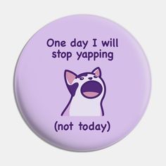 a purple button with an image of a cat saying, one day i will stop yapping not today