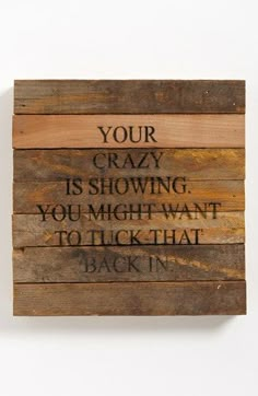 a wooden sign that says your crazy is showing you might want to lick that back in