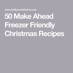 the words 50 make ahead freezer friendly christmas recipes are in white letters on a gray background