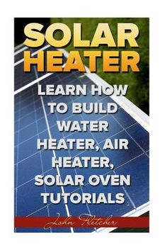 the book cover for solar heater learn how to build water, air, heater, and solar ovens