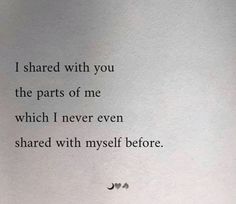 a piece of paper that has some type of poem written on it with the words, i shared with you the parts of me which i never even shared with myself before