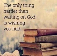 a stack of books sitting on top of each other with the words, the only thing harder than waiting on god is wishing you had