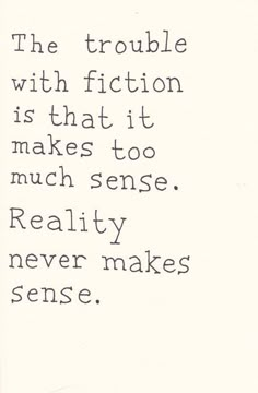 the trouble with fiction is that it makes to much sense reality never makes sense,