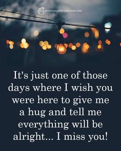 a quote that says it's just one of those days where i wish you were here to give me a hug and tell me everything will be alright