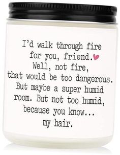 a white jar with a black lid that says i'd walk through fire for you, friend