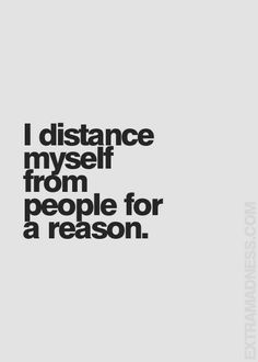 the words i distance my self from people for a reason